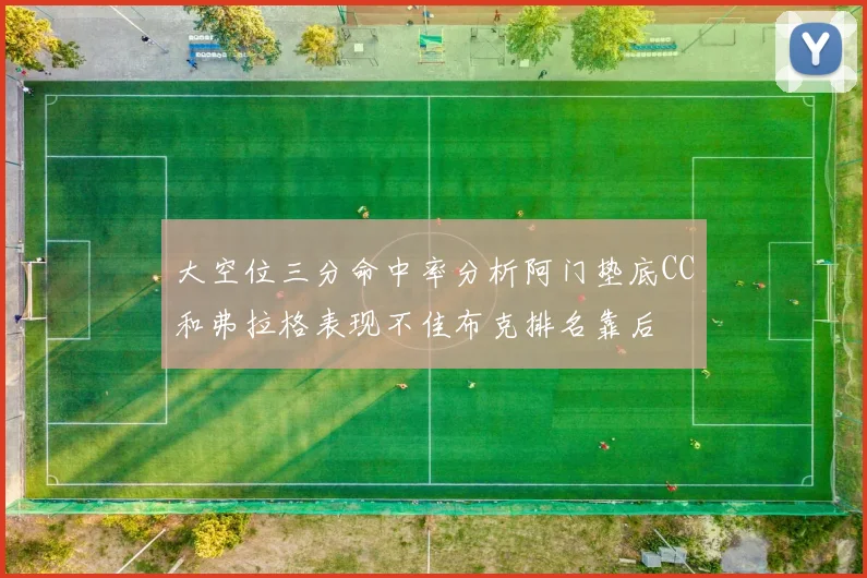 大空位三分命中率分析阿门垫底CC和弗拉格表现不佳布克排名靠后