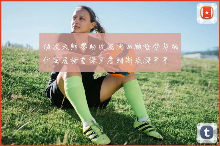 助攻大师零助攻场次回顾哈登与纳什高居榜首保罗詹姆斯表现平平
