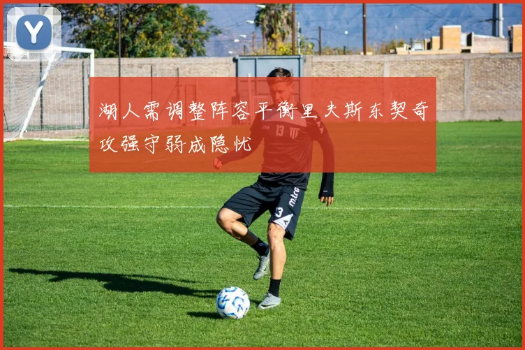 湖人需调整阵容平衡里夫斯东契奇攻强守弱成隐忧