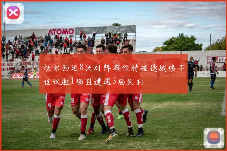 切尔西近8次对阵布伦特福德战绩不佳仅胜1场且遭遇3场失利