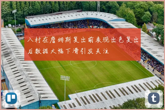 八村在詹姆斯复出前表现出色复出后数据大幅下滑引发关注