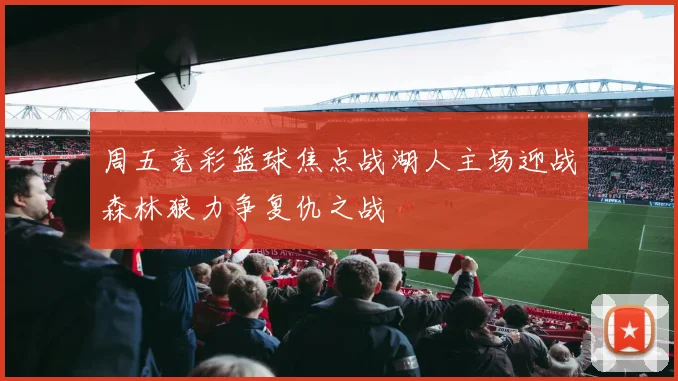 周五竞彩篮球焦点战湖人主场迎战森林狼力争复仇之战