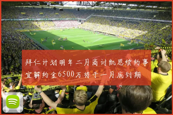 拜仁计划明年二月商讨凯恩续约事宜解约金6500万将于一月底到期