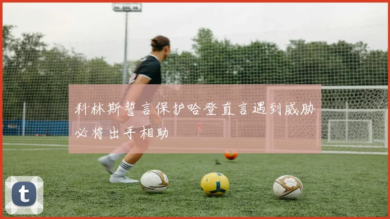 科林斯誓言保护哈登直言遇到威胁必将出手相助