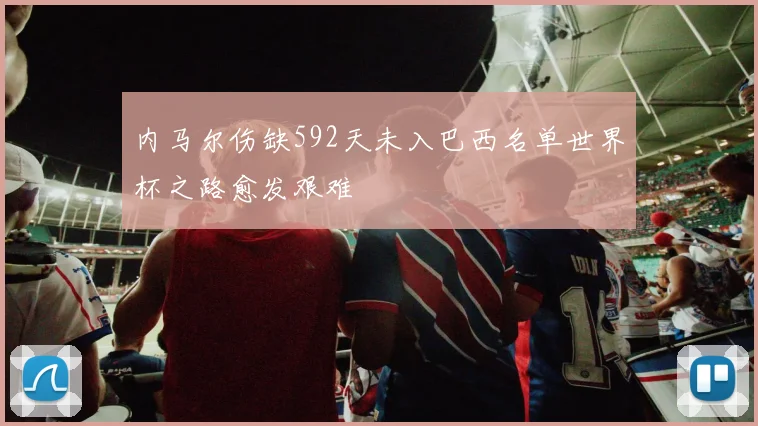 内马尔伤缺592天未入巴西名单世界杯之路愈发艰难