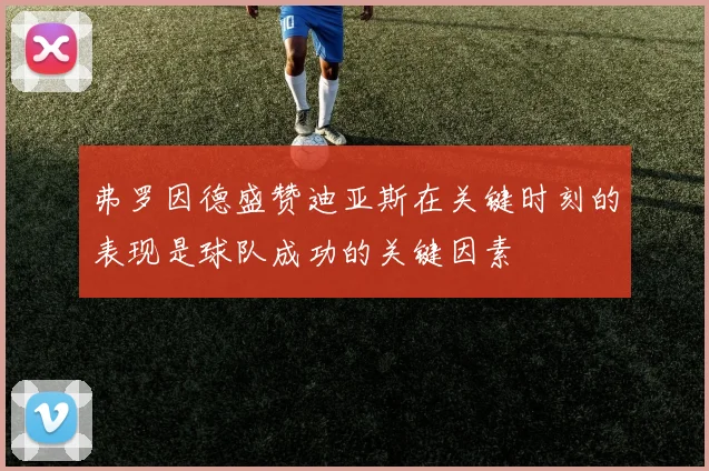 弗罗因德盛赞迪亚斯在关键时刻的表现是球队成功的关键因素