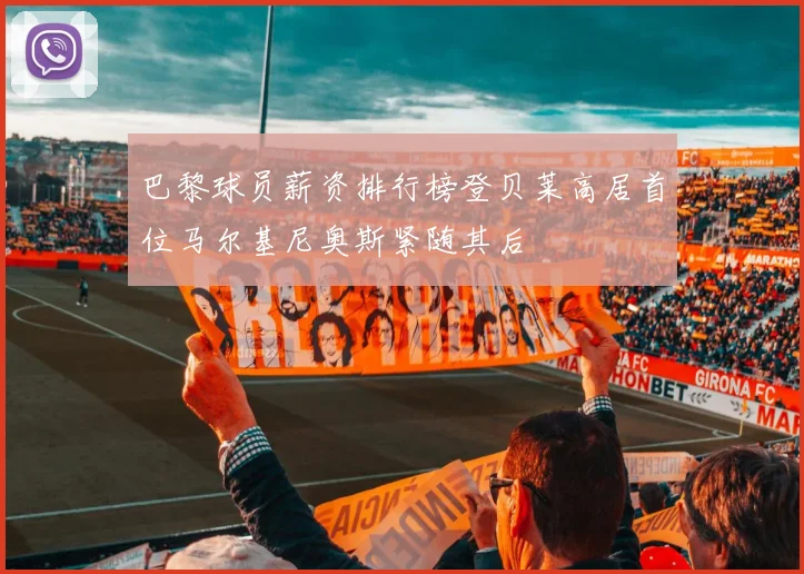 巴黎球员薪资排行榜登贝莱高居首位马尔基尼奥斯紧随其后