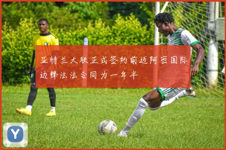亚特兰大联正式签约前迈阿密国际边锋法法合同为一年半