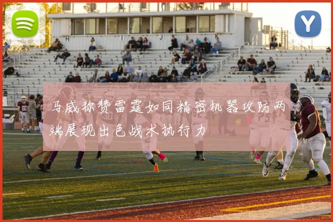 马威称赞雷霆如同精密机器攻防两端展现出色战术执行力